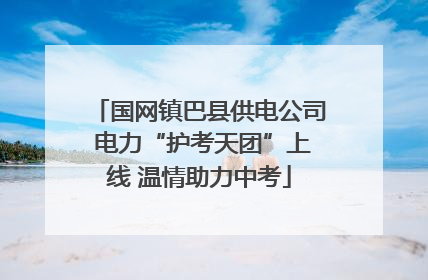 国网镇巴县供电公司 电力“护考天团”上线 温情助力中考