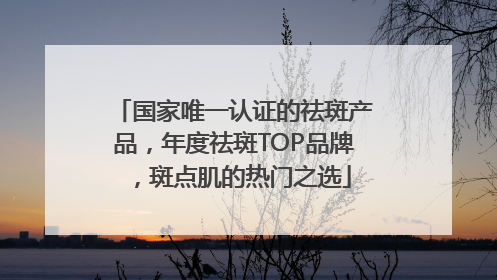 国家唯一认证的祛斑产品，年度祛斑TOP品牌，斑点肌的热门之选