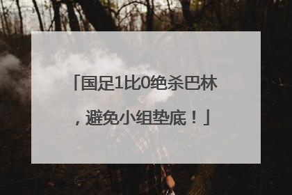 国足1比0绝杀巴林，避免小组垫底！