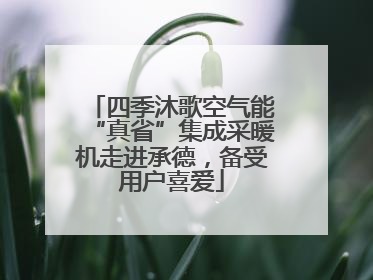 四季沐歌空气能“真省”集成采暖机走进承德，备受用户喜爱