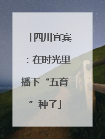 四川宜宾：在时光里播下“五育”种子