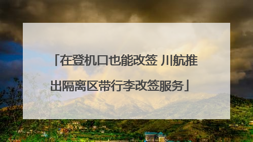 在登机口也能改签 川航推出隔离区带行李改签服务