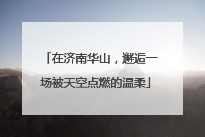 在济南华山，邂逅一场被天空点燃的温柔