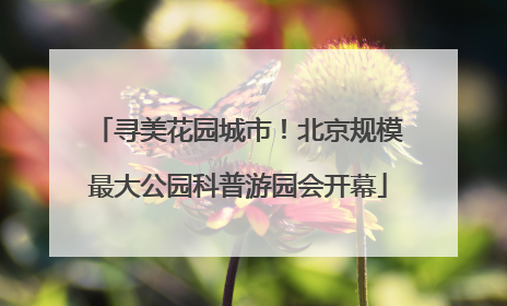 寻美花园城市！北京规模最大公园科普游园会开幕