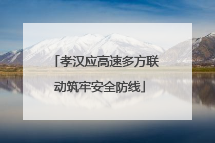 孝汉应高速多方联动筑牢安全防线