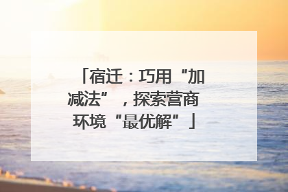 宿迁：巧用“加减法”，探索营商环境“最优解”