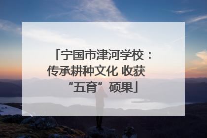 宁国市津河学校：传承耕种文化 收获“五育”硕果