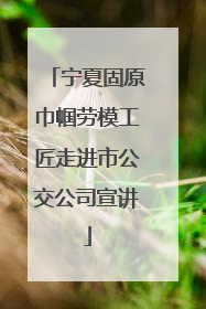 宁夏固原巾帼劳模工匠走进市公交公司宣讲
