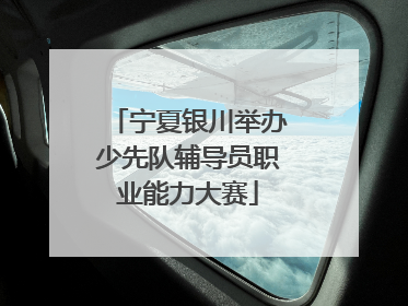 宁夏银川举办少先队辅导员职业能力大赛
