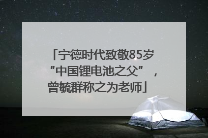宁德时代致敬85岁“中国锂电池之父”，曾毓群称之为老师