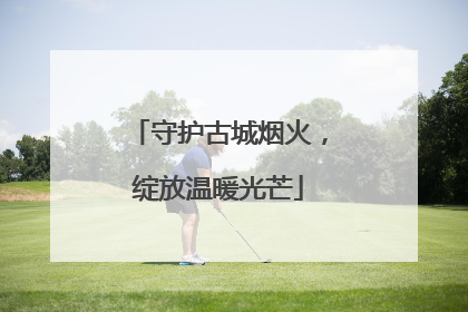 守护古城烟火，绽放温暖光芒