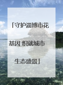 守护淄博市花基因 织就城市生态盛景