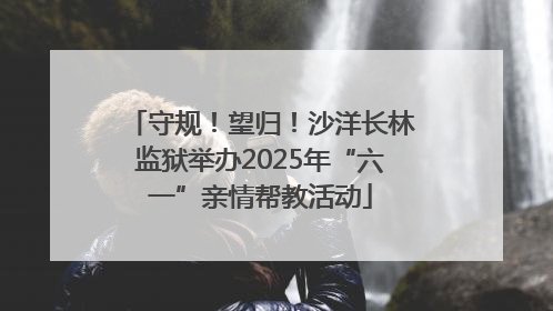 守规！望归！沙洋长林监狱举办2025年“六一”亲情帮教活动