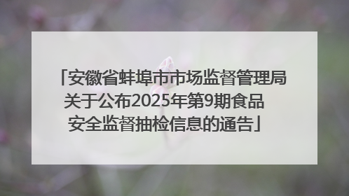 安徽省蚌埠市市场监督管理局关于公布2025年第9期食品安全监督抽检信息的通告