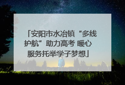 安阳市水冶镇“多线护航”助力高考 暖心服务托举学子梦想
