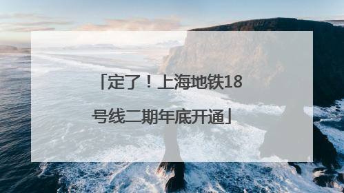 定了！上海地铁18号线二期年底开通