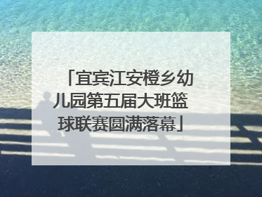 宜宾江安橙乡幼儿园第五届大班篮球联赛圆满落幕