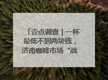 壹点调查｜一杯最低不到两块钱，济南咖啡市场“战事”升级