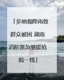 多地强降雨致群众被困 湖南消防紧急驰援抢险一线