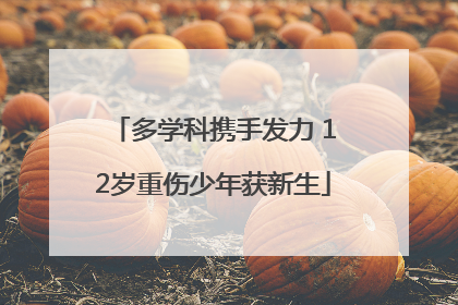 多学科携手发力 12岁重伤少年获新生