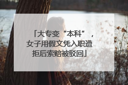 大专变“本科”，女子用假文凭入职遭拒后索赔被驳回