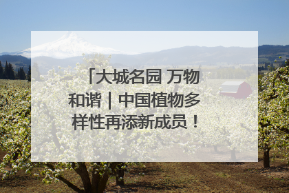 大城名园 万物和谐｜中国植物多样性再添新成员！它只在西藏墨脱