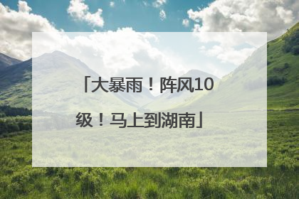 大暴雨！阵风10级！马上到湖南