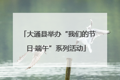 大通县举办“我们的节日·端午”系列活动