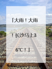 大雨！大雨！长沙马上36℃！