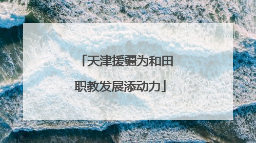 天津援疆为和田职教发展添动力