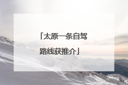 太原一条自驾路线获推介