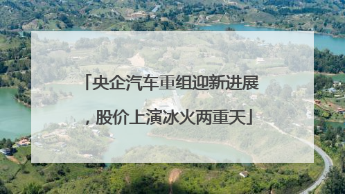 央企汽车重组迎新进展，股价上演冰火两重天