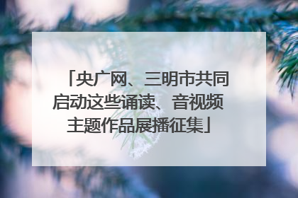 央广网、三明市共同启动这些诵读、音视频主题作品展播征集