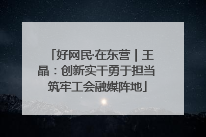 好网民·在东营｜王晶：创新实干勇于担当 筑牢工会融媒阵地