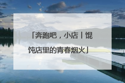 奔跑吧，小店丨馄饨店里的青春烟火