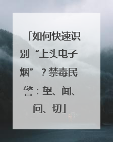 如何快速识别“上头电子烟”？禁毒民警：望、闻、问、切