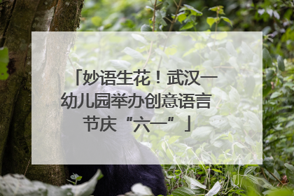 妙语生花！武汉一幼儿园举办创意语言节庆“六一”