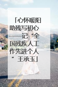 心怀暖阳助残写初心——记“全国残疾人工作先进个人”王承玉