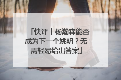 快评丨杨瀚森能否成为下一个姚明？无需轻易给出答案