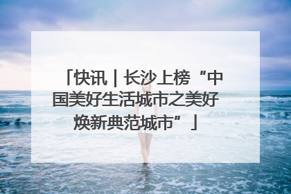 快讯｜长沙上榜“中国美好生活城市之美好焕新典范城市”