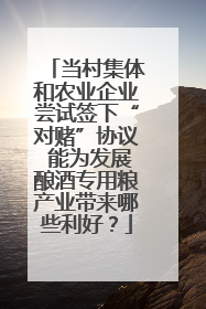 当村集体和农业企业尝试签下“对赌”协议 能为发展酿酒专用粮产业带来哪些利好？