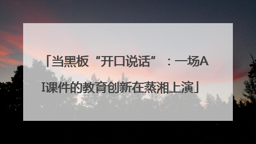 当黑板“开口说话”：一场AI课件的教育创新在蒸湘上演