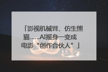 影视机械臂、仿生熊猫……AI摇身一变成电影“创作合伙人”