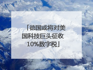 德国或将对美国科技巨头征收10%数字税