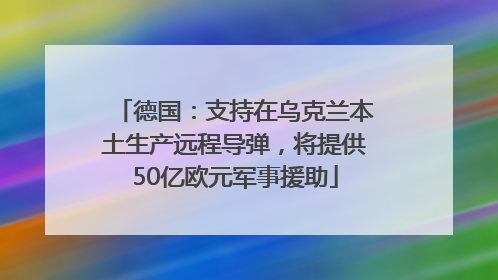德国：支持在乌克兰本土生产远程导弹，将提供50亿欧元军事援助