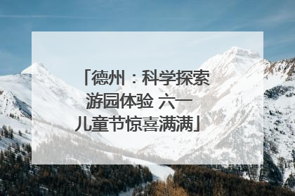 德州：科学探索 游园体验 六一儿童节惊喜满满