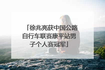 徐兆亮获中国公路自行车联赛康平站男子个人赛冠军
