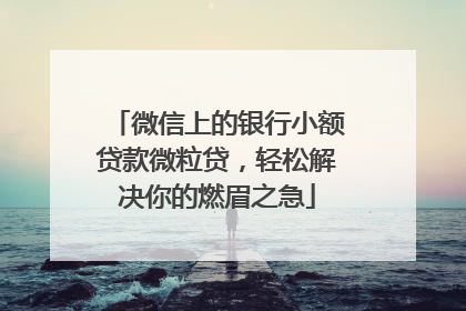 微信上的银行小额贷款微粒贷，轻松解决你的燃眉之急