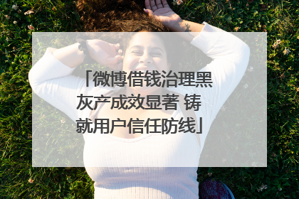 微博借钱治理黑灰产成效显著 铸就用户信任防线