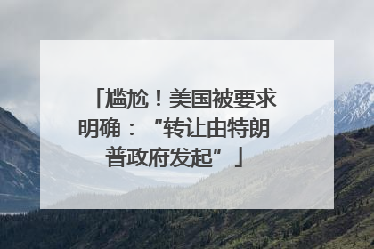 尴尬！美国被要求明确：“转让由特朗普政府发起”